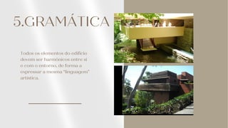 5.GRAMÁTICA
Todos os elementos do edifício
devem ser harmônicos entre si
e com o entorno, de forma a
expressar a mesma “linguagem”
artística.
 