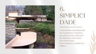 6.
SIMPLICI
DADE
Característica fundamental
da Arquitetura Orgânica,
que prevê a não utilização
de adornos e elementos
decorativos que
interrompam a unidade do
edifício.
 
