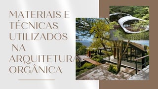 MATERIAIS E
TÉCNICAS
UTILIZADOS
NA
ARQUITETURA
ORGÂNICA
 