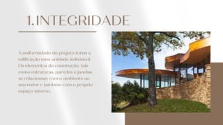 INTEGRIDADE
1.
A uniformidade do projeto torna a
edificação uma unidade indivisível.
Os elementos da construção, tais
como estruturas, paredes e janelas
se relacionam com o ambiente ao
seu redor e também com o próprio
espaço interno.
 