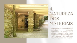 4.
NATUREZA
DOS
MATERIAIS
Preferência por utilização de
materiais naturais,
explorando o design e o
padrão natural das suas
propriedades físicas originais.
Uso conjunto de materiais
industriais, como aço e vidro.
 