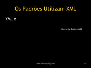 Os Padrões Utilizam XML XML é “ uma linguagem para marcação legível para humanos e máquinas”   [Skonnard e Gugdin, 2002] 