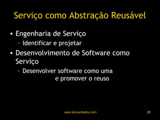 Serviço como Abstração Reusável Engenharia de Serviço Identificar e projetar  componentes reusáveis Desenvolvimento de Software como Serviço Desenvolver software como uma  composição de serviços  e promover o reuso 