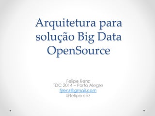 Arquitetura para 
solução Big Data 
OpenSource 
Felipe Renz 
TDC 2014 – Porto Alegre 
fjrenz@gmail.com 
@feliperenz 
 