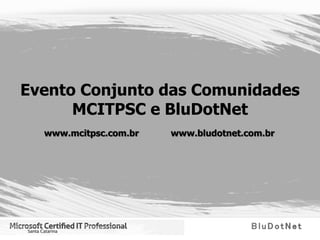 Evento Conjunto das Comunidades
      MCITPSC e BluDotNet
  www.mcitpsc.com.br   www.bludotnet.com.br
 