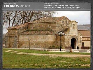 ARQUITECTURA   MANIFESTACIONES

PRERROMANICA   ESPAÑA - ARTE VISIGODO SIGLO VII
               IGLESIA SAN JUAN DE BAÑOS, PALENCIA.
 