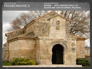 ARQUITECTURA   MANIFESTACIONES

PRERROMANICA   ESPAÑA - ARTE VISIGODO SIGLO VII
               IGLESIA SAN JUAN DE BAÑOS, PALENCIA.
 