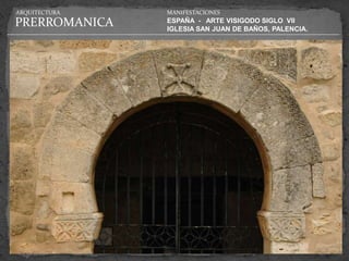 ARQUITECTURA   MANIFESTACIONES

PRERROMANICA   ESPAÑA - ARTE VISIGODO SIGLO VII
               IGLESIA SAN JUAN DE BAÑOS, PALENCIA.
 