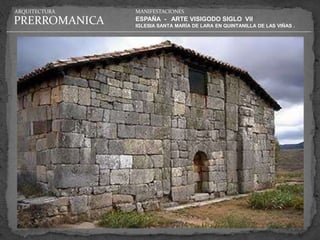 ARQUITECTURA   MANIFESTACIONES

PRERROMANICA   ESPAÑA - ARTE VISIGODO SIGLO VII
               IGLESIA SANTA MARÍA DE LARA EN QUINTANILLA DE LAS VIÑAS .
 