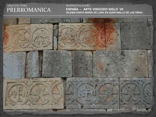 ARQUITECTURA   MANIFESTACIONES

PRERROMANICA   ESPAÑA - ARTE VISIGODO SIGLO VII
               IGLESIA SANTA MARÍA DE LARA EN QUINTANILLA DE LAS VIÑAS .
 