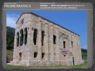 ARQUITECTURA   MANIFESTACIONES

PRERROMANICA   ESPAÑA - ARTE ASTURIANO SIGLOS VIII, IX Y X
               IGLESIA DE SANTA MARIA DEL NARANCO
 