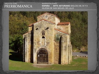 ARQUITECTURA   MANIFESTACIONES

PRERROMANICA   ESPAÑA - ARTE ASTURIANO SIGLOS VIII, IX Y X
               IGLESIA DE SAN MIGUEL DE LILLO
 