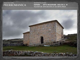 ARQUITECTURA   MANIFESTACIONES

PRERROMANICA   ESPAÑA - ARTE MOZARABE SIGLOS X - XI
               IGLESIA DE SAN BAUDELIO DE BERLANGA
 