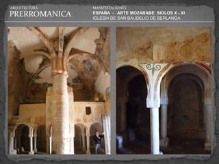 ARQUITECTURA   MANIFESTACIONES

PRERROMANICA   ESPAÑA - ARTE MOZARABE SIGLOS X - XI
               IGLESIA DE SAN BAUDELIO DE BERLANGA
 