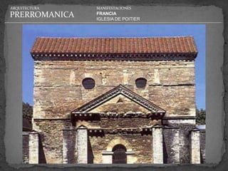 ARQUITECTURA   MANIFESTACIONES

PRERROMANICA   FRANCIA
               IGLESIA DE POITIER
 