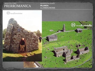 ARQUITECTURA   MANIFESTACIONES

PRERROMANICA   IRLANDA
               CLONMACNOISE
 