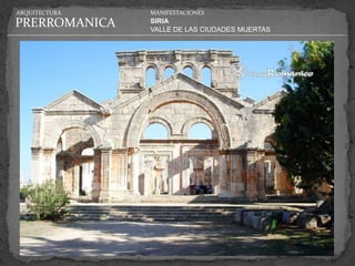 ARQUITECTURA   MANIFESTACIONES

PRERROMANICA   SIRIA
               VALLE DE LAS CIUDADES MUERTAS
 