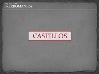 ARQUITECTURA

PRERROMANICA




               CASTILLOS
 