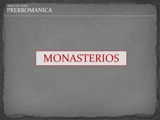 ARQUITECTURA

PRERROMANICA




               MONASTERIOS
 