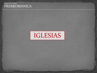 ARQUITECTURA

PRERROMANICA




               IGLESIAS
 