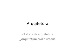 Arquitetura
-História da arquitetura
_Arquitetura civil e urbana
 