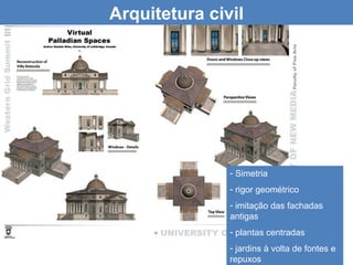 Arquitetura civil




               - Simetria
               - rigor geométrico
               - imitação das fachadas
               antigas
               - plantas centradas
               - jardins à volta de fontes e
               repuxos
 