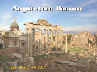 Arquitetura Romana




“Séc. III a.C. – V d.C.”
 