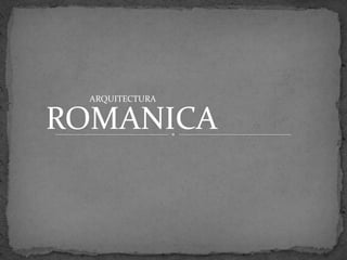 ARQUITECTURA


ROMANICA
 