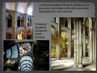 La tribuna se abre a la nave central por un
   gran arco que cobija a dos arcos gemelos
   separados por una columna.



Cimborrio
de planta
octogonal,
sobre
trompas.
 