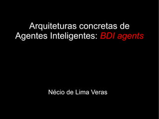 Arquiteturas concretas de
Agentes Inteligentes: BDI agents




        Nécio de Lima Veras
 
