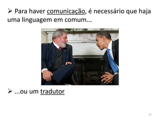  Para haver comunicação, é necessário que haja
uma linguagem em comum...




 ...ou um tradutor


                                              10
 