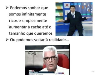  Podemos sonhar que
 somos infinitamente
 ricos e simplesmente
 aumentar a cache até o
 tamanho que queremos
 Ou podemos voltar à realidade...




                                     237
 