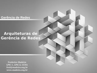 Gerência de Redes



 Arquiteturas de
Gerência de Redes




     Frederico Madeira
   LPIC­1, LPIC­2, CCNA
   fred@madeira.eng.br
   www.madeira.eng.br
 