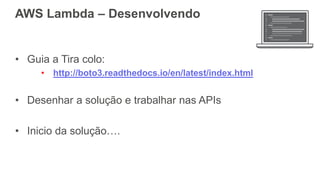 AWS Lambda – Desenvolvendo
• Guia a Tira colo:
• http://boto3.readthedocs.io/en/latest/index.html
• Desenhar a solução e trabalhar nas APIs
• Inicio da solução….
 