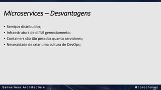 Microservices – Desvantagens
• Serviços distribuídos;
• Infraestrutura de difícil gerenciamento;
• Containers são tão pesados quanto servidores;
• Necessidade de criar uma cultura de DevOps;
 