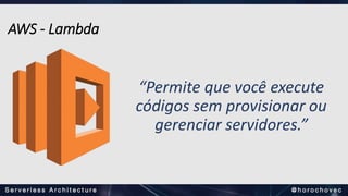 “Permite que você execute
códigos sem provisionar ou
gerenciar servidores.”
AWS - Lambda
 