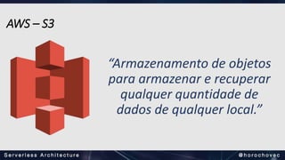 “Armazenamento de objetos
para armazenar e recuperar
qualquer quantidade de
dados de qualquer local.”
AWS – S3
 