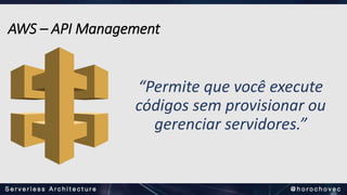 “Permite que você execute
códigos sem provisionar ou
gerenciar servidores.”
AWS – API Management
 