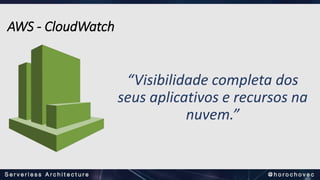 “Visibilidade completa dos
seus aplicativos e recursos na
nuvem.”
AWS - CloudWatch
 