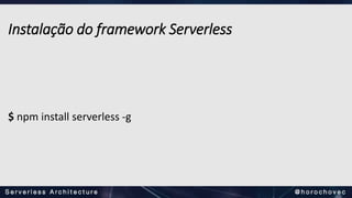 Instalação do framework Serverless
$ npm install serverless -g
 