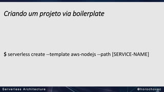 Criando um projeto via boilerplate
$ serverless create --template aws-nodejs --path [SERVICE-NAME]
 