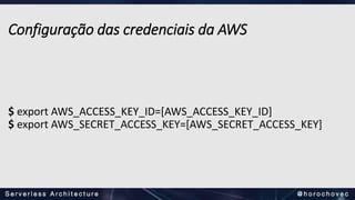 Configuração das credenciais da AWS
$ export AWS_ACCESS_KEY_ID=[AWS_ACCESS_KEY_ID]
$ export AWS_SECRET_ACCESS_KEY=[AWS_SECRET_ACCESS_KEY]
 