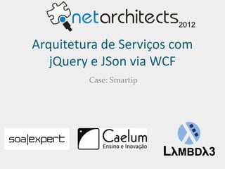 2012

Arquitetura de Serviços com
   jQuery e JSon via WCF
         Case: Smartip
 