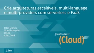 Copyright	©	2017,	Oracle	and/or	its	affiliates.	All	rights	reserved.		|	
Crie	arquiteturas	escaláveis,	multi-language	
e	multi-providers	com	serverless	e	FaaS	
Elder	Moraes	
Cloud	Evangelist	
Oracle	
Julho,	2018	
 