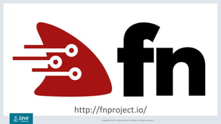 Copyright	©	2017,	Oracle	and/or	its	affiliates.	All	rights	reserved.		|	
http://fnproject.io/	
 