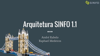 Arquitetura SINFO 1.1
André Rabelo
Raphael Medeiros
 