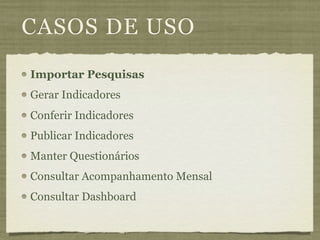 CASOS DE USO
Importar Pesquisas
Gerar Indicadores
Conferir Indicadores
Publicar Indicadores
Manter Questionários
Consultar Acompanhamento Mensal
Consultar Dashboard
 
