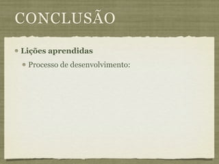 CONCLUSÃO
Lições aprendidas
 Processo de desenvolvimento:
 