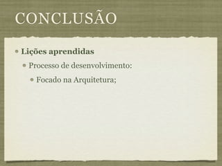 CONCLUSÃO
Lições aprendidas
 Processo de desenvolvimento:
   Focado na Arquitetura;
 