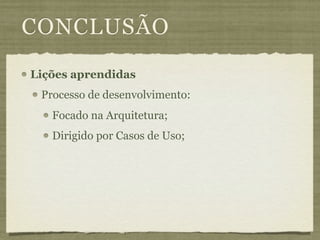 CONCLUSÃO
Lições aprendidas
 Processo de desenvolvimento:
   Focado na Arquitetura;
   Dirigido por Casos de Uso;
 